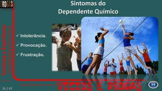  Intolerância.
 Provocação.
 Frustração.
 Irritabilidade.
 Constantes
Mudanças de
humor.
Sintomas do
Dependente Químico
31 / 47
 