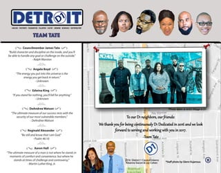 11
To our D1 neighbors, our friends:
We thank you for being continuously D1 Dedicated in 2016 and we look
for�ard to ser�ing and working with you in 2017.
-Team Tate
*Staff photo by Glenn Kujansuu
Councilmember James Tate
"Build character and discipline on the inside, and you'll
be able to handle any goal or challenge on the outside."
- Ralph Marston
Edwina King
“If you stand for nothing, you’ll fall for anything.”
- Unknown
DeAndree Watson
“The ultimate measure of our success rests with the
security of our most vulnerable members.”
- DeAndree Watson
Reginald Alexander
"Be still and know that I am God."
- Psalm 46:10
Aaron Hall
“The ultimate measure of a man is not where he stands in
moments of comfort and convenience, but where he
stands at times of challenge and controversy.”
- Martin Luther King, Jr.
Angela Boyd
“The energy you put into the universe is the
energy you get back in return.”
- Unknown
TEAM TATE
ITETRD
2016 District 1 Council Interns
Aleanna Siacon & Loy Cohen
*Photo taken at Artist Village in D1
 