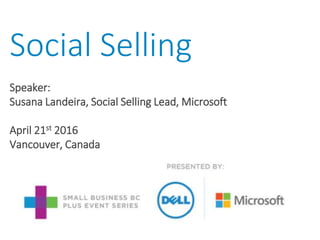 Social Selling
Speaker:
Susana Landeira, Social Selling Lead, Microsoft
April 21st 2016
Vancouver, Canada
 