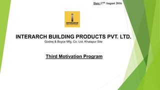 INTERARCH BUILDING PRODUCTS PVT. LTD.
Godrej & Boyce Mfg. Co. Ltd. Khalapur Site
Third Motivation Program
Date:17th August 2016
 