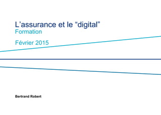 L’assurance et le “digital”
Formation
Février 2015
Bertrand Robert
 