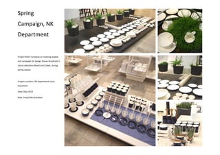 Project Brief: Compose an inspiring display
and campaign for Design House Stockholm’s
china collections Blond and Cobalt, during
spring season
Project Location: NK department store,
Stockholm
Date: May 2010
Role: Visual Merchandiser
Spring
Campaign, NK
Department
 