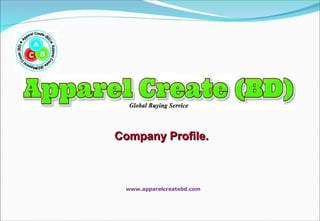 Company Profile.Company Profile.
www.apparelcreatebd.com
 
