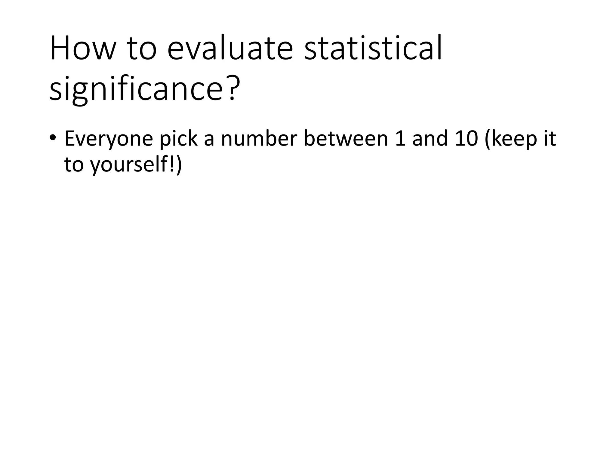 How to evaluate statistical
significance?
• Everyone pick a number between 1 and 10 (keep it
to yourself!)
 