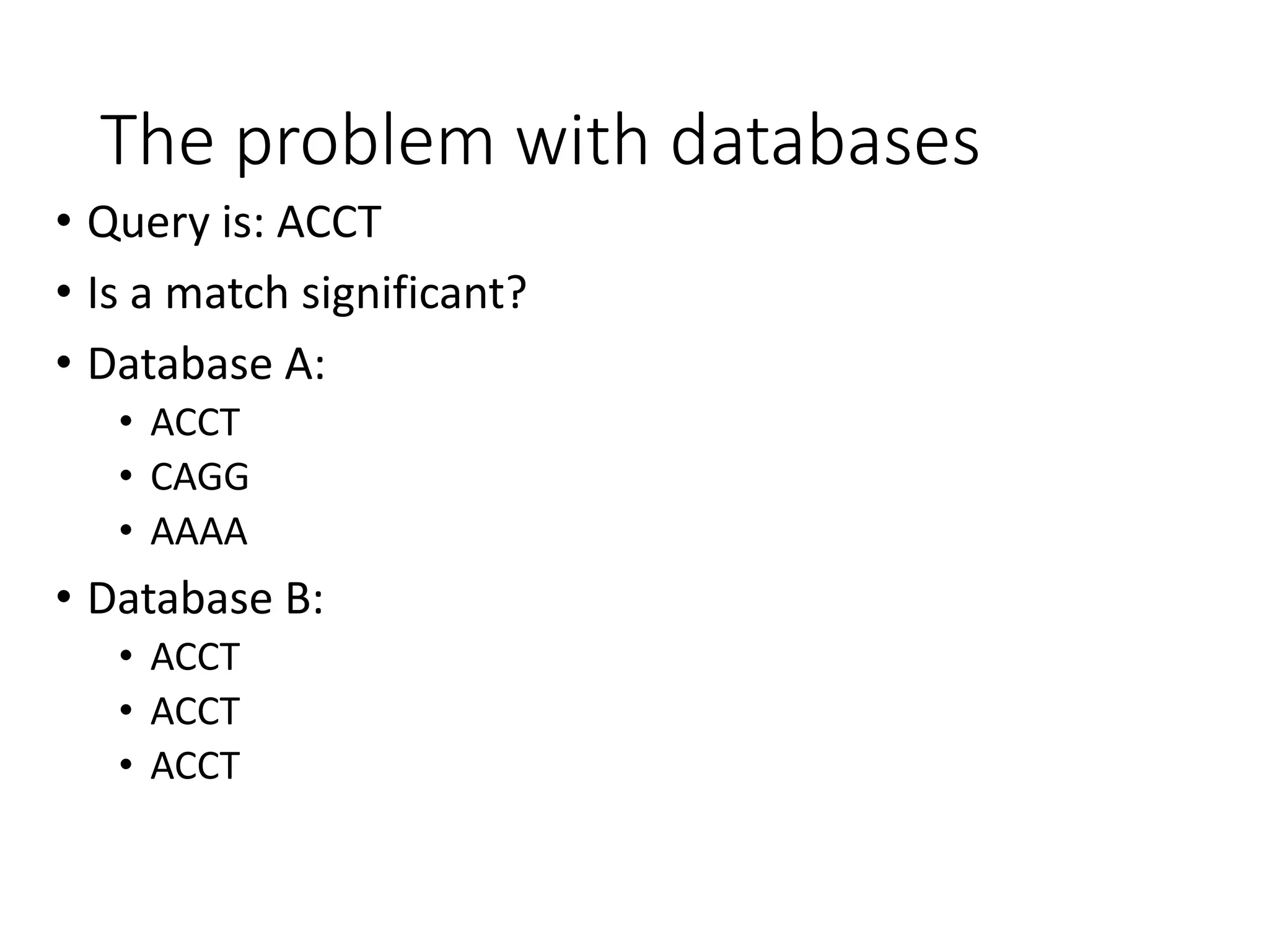 The problem with databases
• Query is: ACCT
• Is a match significant?
• Database A:
• ACCT
• CAGG
• AAAA
• Database B:
• ACCT
• ACCT
• ACCT
 