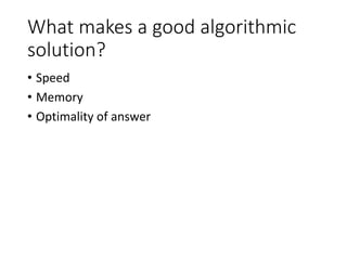What makes a good algorithmic
solution?
• Speed
• Memory
• Optimality of answer
 