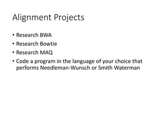 Alignment Projects
• Research BWA
• Research Bowtie
• Research MAQ
• Code a program in the language of your choice that
performs Needleman-Wunsch or Smith Waterman
 