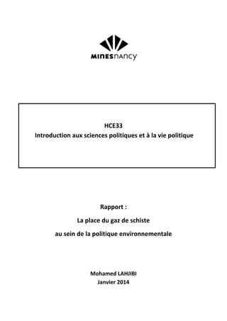 HCE33
Introduction aux sciences politiques et à la vie politique
Rapport :
La place du gaz de schiste
au sein de la politique environnementale
Mohamed LAHJIBI
Janvier 2014
 