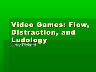 Video Games: Flow,Video Games: Flow,
Distraction, andDistraction, and
LudologyLudology
Jerry PickardJerry Pickard
 