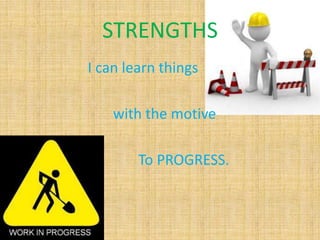 STRENGTHS
I can learn things

    with the motive

        To PROGRESS.
 