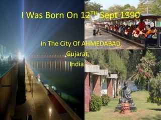 I Was Born On 12TH Sept 1990

    In The City Of AHMEDABAD,
             Gujarat,
              India.
 