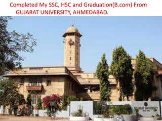 Completed My SSC, HSC and Graduation(B.com) From
  GUJARAT UNIVERSITY, AHMEDABAD.
 
