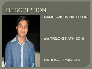    NAME :-VISHV NATH SONI




   s/o-TRILOKI NATH SONI




   NATIONALITY-INDIAN
 