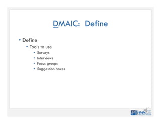 DMAIC: Define
• Define
• Tools to use
• Surveys
• Interviews
• Focus groups
• Suggestion boxes
 