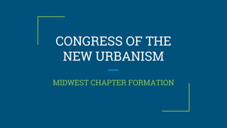 CONGRESS OF THE
NEW URBANISM
MIDWEST CHAPTER FORMATION
 