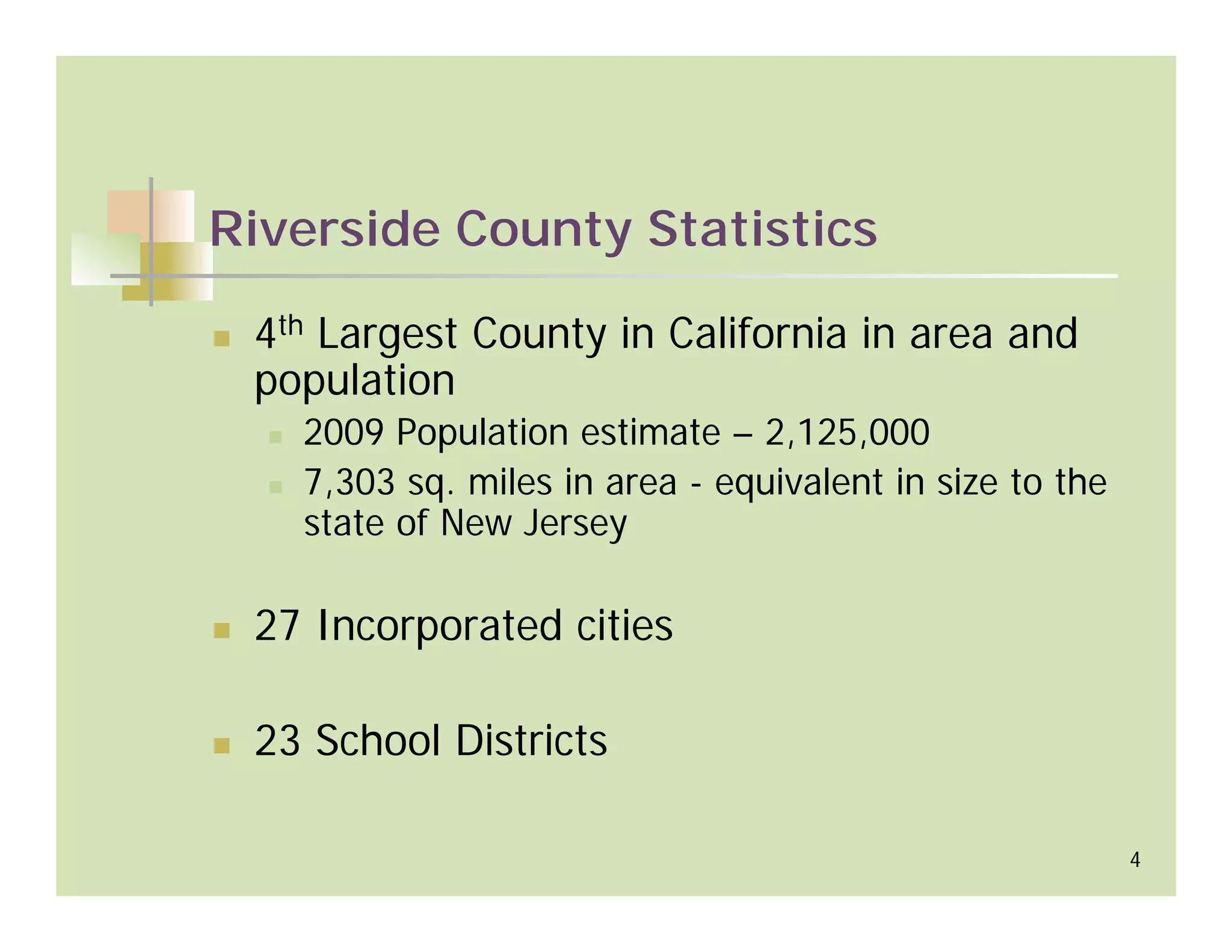 Riverside County Statistics

 4th Largest County in California in area and
 population
   2009 Population estimate – 2,125,000
   7,303 sq. miles in area - equivalent in size to the
   state of New Jersey

 27 Incorporated cities

 23 School Districts

                                                         4
 