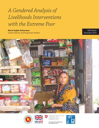 A Gendered Analysis of
Livelihoods Interventions
with the Extreme Poor
Marie Sophie Pettersson
Gender Adviser and Programme Analyst
EEP/Shiree
December 2014
 