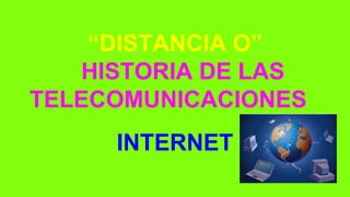 “DISTANCIA O”
HISTORIA DE LAS
TELECOMUNICACIONES
INTERNET

 