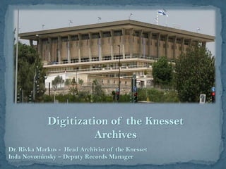 Digitization of the Knesset
Archives
Dr. Rivka Markus - Head Archivist of the Knesset
Inda Novominsky – Deputy Records Manager
 