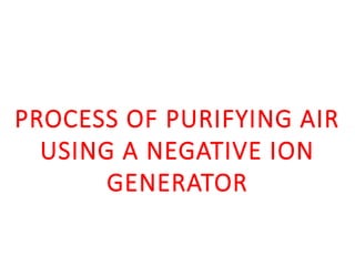 PROCESS OF PURIFYING AIR
USING A NEGATIVE ION
GENERATOR
 