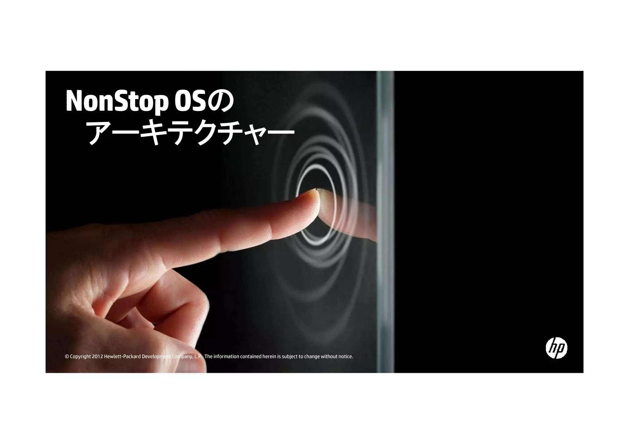 NonStop OSの
アーキテクチャー
キ ク

© Copyright 2012 Hewlett-Packard Development Company, L.P. The information contained herein is subject to change without notice.

 