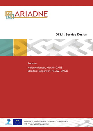 Authors:
HellacHollander, KNAW-­‐DANS
Maarten Hoogerwerf, KNAW-­‐DANS
Ariadne is funded by the European Commission’s
7th Framework Programme.
D13.1: Service Design
 