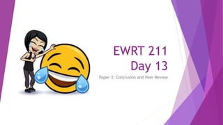 EWRT 211
Day 13
Paper 3: Conclusion and Peer Review
 