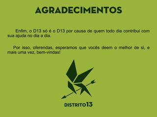 agradecimentos
Enfim, o D13 só é o D13 por causa de quem todo dia contribui com
sua ajuda no dia a dia.
Por isso, oferendas, esperamos que vocês deem o melhor de si, e
mais uma vez, bem-vindas!
 