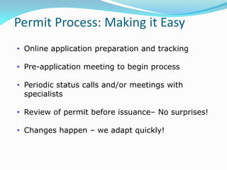 Permit Process: Making it Easy
• Online application preparation and tracking
• Pre-application meeting to begin process
• Periodic status calls and/or meetings with
specialists
• Review of permit before issuance– No surprises!
• Changes happen – we adapt quickly!
 