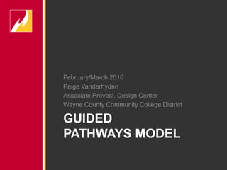February/March 2016
Paige Vanderhyden
Associate Provost, Design Center
Wayne County Community College District
GUIDED
PATHWAYS MODEL
 