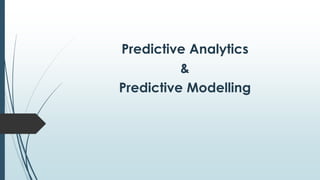 Predictive Analytics
&
Predictive Modelling
 