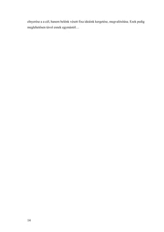 14
elnyerése a a cél, hanem belénk vésett fixa ideáink kergetése, megvalósítása. Ezek pedig
meglehetősen távol esnek egymástól…
 