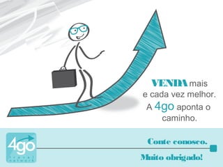 Conte conosco.
Muito obrigado!
VENDAmais
e cada vez melhor.
A 4go aponta o
caminho.
 