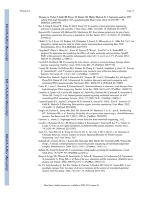 Altmann A, Weber P, Bader D, Preuss M, Binder EB, Muller-Myhsok B. A beginners guide to SNP
calling from high-throughput DNA-sequencing data. Hum Genet. 2012; 131(10):1541–54.
[PubMed: 22886560]
Bao S, Jiang R, Kwan W, Wang B, Ma X, Song YQ. Evaluation of next-generation sequencing
software in mapping and assembly. J Hum Genet. 2011; 56(6):406–14. [PubMed: 21525877]
Boycott KM, Vanstone MR, Bulman DE, MacKenzie AE. Rare-disease genetics in the era of next-
generation sequencing: discovery to translation. Nat Rev Genet. 2013; 14(10):681–91. [PubMed:
23999272]
Challis D, Yu J, Evani US, Jackson AR, Paithankar S, Coarfa C, Milosavljevic A, Gibbs RA, Yu F. An
integrative variant analysis suite for whole exome next-generation sequencing data. BMC
Bioinformatics. 2012; 13:8. [PubMed: 22239737]
Cingolani P, Platts A, Wang le L, Coon M, Nguyen T, Wang L, Land SJ, Lu X, Ruden DM. A
program for annotating and predicting the effects of single nucleotide polymorphisms, SnpEff:
SNPs in the genome of Drosophila melanogaster strain w1118; iso-2; iso-3. Fly (Austin). 2012;
6(2):80–92. [PubMed: 22728672]
Cirulli ET, Goldstein DB. Uncovering the roles of rare variants in common disease through whole-
genome sequencing. Nat Rev Genet. 2010; 11(6):415–25. [PubMed: 20479773]
Conrad DF, Keebler JE, DePristo MA, Lindsay SJ, Zhang Y, Casals F, Idaghdour Y, Hartl CL, Torroja
C, Garimella KV, et al. Variation in genome-wide mutation rates within and between human
families. Nat Genet. 2011; 43(7):712–4. [PubMed: 21666693]
DePristo MA, Banks E, Poplin R, Garimella KV, Maguire JR, Hartl C, Philippakis AA, del Angel G,
Rivas MA, Hanna M, et al. A framework for variation discovery and genotyping using next-
generation DNA sequencing data. Nat Genet. 2011; 43(5):491–8. [PubMed: 21478889]
Dohm JC, Lottaz C, Borodina T, Himmelbauer H. Substantial biases in ultra-short read data sets from
high-throughput DNA sequencing. Nucleic Acids Res. 2008; 36(16):e105. [PubMed: 18660515]
Drmanac R, Sparks AB, Callow MJ, Halpern AL, Burns NL, Kermani BG, Carnevali P, Nazarenko I,
Nilsen GB, Yeung G, et al. Human genome sequencing using unchained base reads on self-
assembling DNA nanoarrays. Science. 2010; 327(5961):78–81. [PubMed: 19892942]
Fuentes Fajardo KV, Adams D, Program NCS, Mason CE, Sincan M, Tifft C, Toro C, Boerkoel CF,
Gahl W, Markello T. Detecting false-positive signals in exome sequencing. Hum Mutat. 2012;
33(4):609–13. [PubMed: 22294350]
Gargis AS, Kalman L, Berry MW, Bick DP, Dimmock DP, Hambuch T, Lu F, Lyon E, Voelkerding
KV, Zehnbauer BA, et al. Assuring the quality of next-generation sequencing in clinical laboratory
practice. Nat Biotechnol. 2012; 30(11):1033–6. [PubMed: 23138292]
Garrison, E.; Marth, G. Haplotype-based variant detection from short-read sequencing. 2012.
Iossifov I, Ronemus M, Levy D, Wang Z, Hakker I, Rosenbaum J, Yamrom B, Lee YH, Narzisi G,
Leotta A, et al. De novo gene disruptions in children on the autistic spectrum. Neuron. 2012;
74(2):285–99. [PubMed: 22542183]
Jiang YH, Yuen RK, Jin X, Wang M, Chen N, Wu X, Ju J, Mei J, Shi Y, He M, et al. Detection of
Clinically Relevant Genetic Variants in Autism Spectrum Disorder by Whole-Genome
Sequencing. Am J Hum Genet. 2013
Koboldt DC, Chen K, Wylie T, Larson DE, McLellan MD, Mardis ER, Weinstock GM, Wilson RK,
Ding L. VarScan: variant detection in massively parallel sequencing of individual and pooled
samples. Bioinformatics. 2009; 25(17):2283–5. [PubMed: 19542151]
Kohane IS, Hsing M, Kong SW. Taxonomizing, sizing, and overcoming the incidentalome. Genet
Med. 2012; 14(4):399–404. [PubMed: 22323072]
Kong A, Frigge ML, Masson G, Besenbacher S, Sulem P, Magnusson G, Gudjonsson SA, Sigurdsson
A, Jonasdottir A, Wong WS, et al. Rate of de novo mutations and the importance of father's age to
disease risk. Nature. 2012; 488(7412):471–5. [PubMed: 22914163]
Ku CS, Polychronakos C, Tan EK, Naidoo N, Pawitan Y, Roukos DH, Mort M, Cooper DN. A new
paradigm emerges from the study of de novo mutations in the context of neurodevelopmental
disease. Mol Psychiatry. 2013; 18(2):141–53. [PubMed: 22641181]
Hwang et al. Page 13
Hum Mutat. Author manuscript; available in PMC 2015 August 01.
NIH-PAAuthorManuscriptNIH-PAAuthorManuscriptNIH-PAAuthorManuscript
 