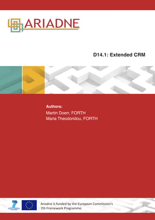 D14.1: Extended CRM
Authors:
Martin Doerr, FORTH
Maria Theodoridou, FORTH
Ariadne is funded by the European Commission’s
7th Framework Programme.
 