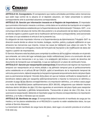 11
ARTÍCULO 25. Consignatario. El consignatario que realice actividades permitidas sobre mercancías
que estén bajo control de la aduana en el depósito aduanero, sin haber presentado la solicitud
correspondiente ante la autoridad aduanera correspondiente.
ARTÍCULO 26. Sanción por información inexacta en el Registro de Importadores. El importador
que suministre información inexacta o errónea u omita datos en la solicitud de inscripción en el registro
o padrón de importadores establecido por la Superintendencia de Administración Tributaria -SAT-, o no
comunique dentro del plazo de treinta (30) días posterior a la actualización de los datos suministrados
al referido registro o padrón a partir de la modificación del formulario correspondiente, será sancionado
con base a lo que establece el artículo 6 de la presente Ley.
Es obligación de todo importador informar a la Superintendencia de Administración Tributaria -SAT- la
dirección exacta donde se ubican los locales, bodegas, recintos, patios y cualquier edificación en que
almacene las mercancías que importa, incluso las casas de habitación que utilice con este fin. Tal
información deberá ser entregada a través del formulario de inscripción o de modificación de datos del
registro o padrón de importadores.
El Servicio Aduanero esta facultado para comprobar la existencia de los lugares indicados en el párrafo
que antecede, así como del lugar señalado para recibir notificaciones, previo a la conclusión del acto
del levante de las mercancías o en su caso, a la aceptación del endoso o cesión de derechos del
documento de transporte que corresponda, lo que se realizará en un plazo de veinticuatro horas.
ARTÍCULO 27. Sanción por reexportación extemporánea. El beneficiario del régimen de importación
temporal con reexportación en el mismo estado o de admisión temporal para el perfeccionamiento
activo establecido en el artículo 98 del CAUCA, salvo el beneficiario de la importación temporal de
vehículos para turismo, deberá reexportar la mercancía ingresada temporalmente dentro del plazo fijado
para su permanencia temporal. Vencido dicho plazo sin que se hubiese verificado la reexportación, el
beneficiario deberá optar por reexportar extemporáneamente o importar la mercancía en definitiva y
proceder al pago de los tributos correspondientes a la importación definitiva, y en ambos casos pagar
una multa de trescientos pesos centroamericanos ($CA 300.00), obligaciones que deberán hacerse
efectivas dentro del plazo de diez (10) días siguientes al vencimiento del plazo fijado para reexportar
la mercancía importada o admitida temporalmente. Transcurrido el plazo de diez (10) días, no se
autorizará la reexportación, debiendo el importador pagar los tributos correspondientes a la importación
definitiva, y la multa e intereses que se causen.
ARTÍCULO 28. Manifiesto de carga. El transportista deberá transmitir el manifiesto de carga por los
medios y en los plazos establecidos en el RECAUCA o cuando no estén establecidos éstos, los que
señale el Servicio Aduanero.
La transmisión del manifiesto de carga fuera del plazo, dará lugar a la sanción prevista en el artículo
6 de esta Ley.
 