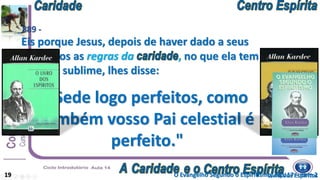 "Sede logo perfeitos, como
também vosso Pai celestial é
perfeito."
O Evangelho Segundo o Espiritismo, cap. 17 – item 2
Eis porque Jesus, depois de haver dado a seus
discípulos as regras da , no que ela tem
de mais sublime, lhes disse:
19 Livro dos Espíritos
889 -
 