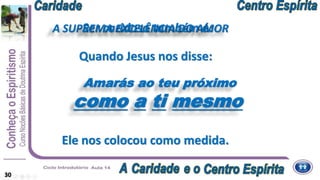 Amarás ao teu próximo
como a ti mesmo
Ele nos colocou como medida.
30
Quando Jesus nos disse:
A SUPREMA EXCELÊNCIA DO AMORSer caridoso também é:
 