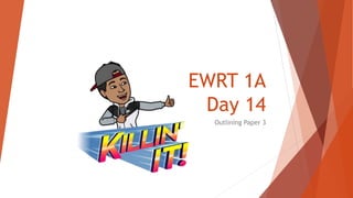 EWRT 1A
Day 14
Outlining Paper 3
 