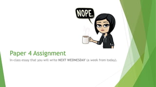 Paper 4 Assignment
In-class essay that you will write NEXT WEDNESDAY (a week from today).
 