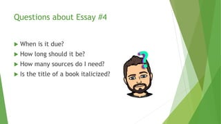 Questions about Essay #4
 When is it due?
 How long should it be?
 How many sources do I need?
 Is the title of a book italicized?
 