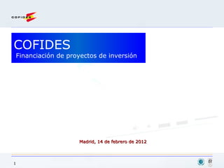 COFIDES  Financiación de proyectos de inversión Madrid, 14 de febrero de 2012 