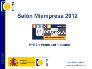 Salón Miempresa 2012



          PYME y Propiedad Industrial
OEPM




                                    Rosa Marcos Nájera
                                  rosa.marcos@oepm.es
                                                         1
 