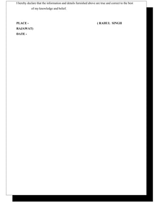 I hereby declare that the information and details furnished above are true and correct to the best
of my knowledge and belief.
PLACE - ( RAHUL SINGH
RAJAWAT)
DATE -
 