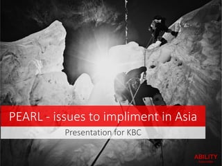 PEARL - issues to impliment in Asia
Presentation for KBC
 