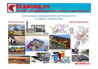 PLANORA OY
Консультации Проектирование
Эксперт в области технологий энерго- и водоснабжения
Основные направления деятельности
в сфере энергетики
 
