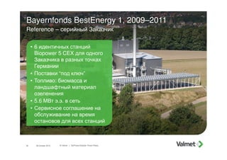 Bayernfonds BestEnergy 1, 2009–2011
Reference – серийный Заказчик
30 © Valmet | BioPower Modular Power Plants
• 6 идентичн...