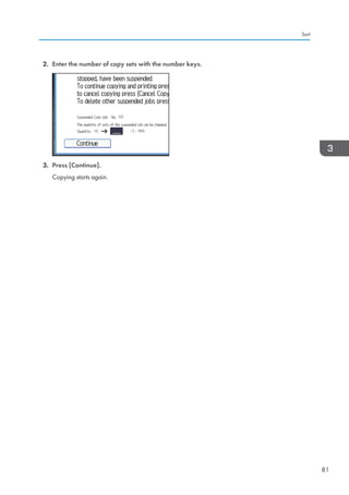 2. Enter the number of copy sets with the number keys.
3. Press [Continue].
Copying starts again.
Sort
81
 