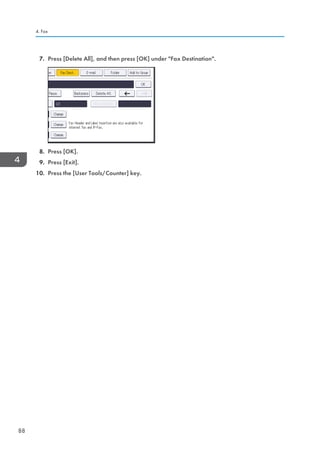 7. Press [Delete All], and then press [OK] under Fax Destination.
8. Press [OK].
9. Press [Exit].
10. Press the [User Tools/Counter] key.
4. Fax
88
 