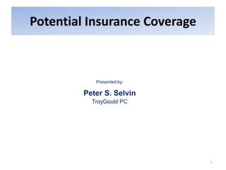 Potential Insurance Coverage
1
Presented by:
Peter S. Selvin
TroyGould PC
 